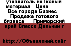 утеплитель неТканый материал › Цена ­ 100 - Все города Бизнес » Продажа готового бизнеса   . Приморский край,Спасск-Дальний г.